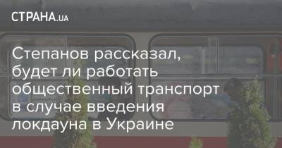 Степанов рассказал, будет ли работать общественный транспорт в случае введения локдауна в Украине