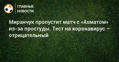 Миранчук пропустит матч с «Ахматом» из-за простуды. Тест на коронавирус – отрицательный