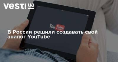 В России решили создавать свой аналог YouTube