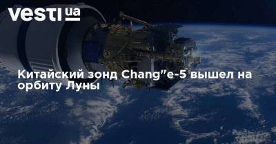 Китайский зонд Chang'e-5 вышел на орбиту Луны