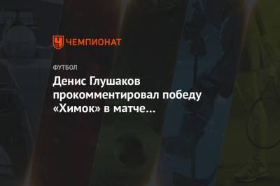 Денис Глушаков прокомментировал победу «Химок» в матче с «Краснодаром»