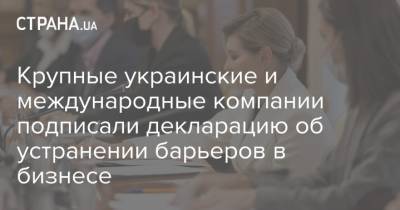 Крупные украинские и международные компании подписали декларацию об устранении барьеров в бизнесе