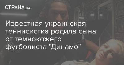 Известная украинская теннисистка родила сына от темнокожего футболиста "Динамо"
