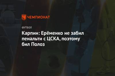 Карпин: Ерёменко не забил пенальти с ЦСКА, поэтому бил Полоз