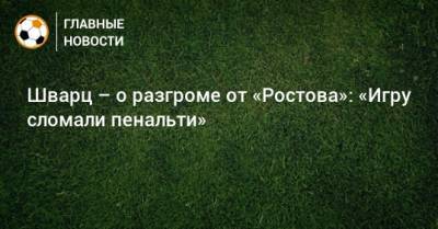 Шварц – о разгроме от «Ростова»: «Игру сломали пенальти»