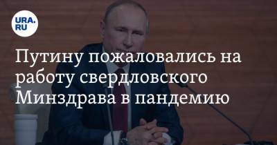 Путину пожаловались на работу свердловского Минздрава в пандемию. «Оставляют людей умирать»