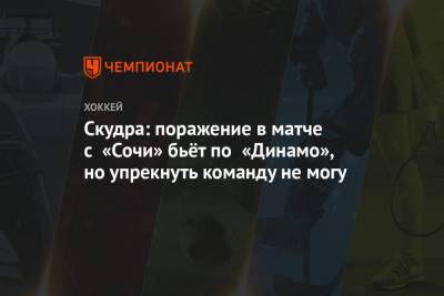 Скудра: поражение в матче с «Сочи» бьёт по «Динамо», но упрекнуть команду не могу