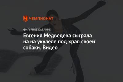 Евгения Медведева сыграла на на укулеле под храп своей собаки. Видео