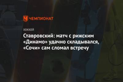 Ставровский: матч с рижским «Динамо» удачно складывался, «Сочи» сам сломал встречу