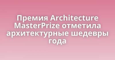 Премия Architecture MasterPrize отметила архитектурные шедевры года