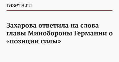 Захарова ответила на слова главы Минобороны Германии о «позиции силы»