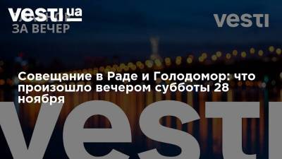Совещание в Раде и Голодомор: что произошло вечером субботы 28 ноября - vesti.ua - Украина - Новости