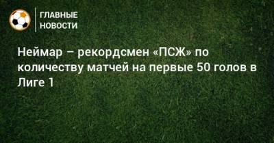 Неймар – рекордсмен «ПСЖ» по количеству матчей на первые 50 голов в Лиге 1
