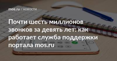 Почти шесть миллионов звонков за девять лет: как работает служба поддержки портала mos.ru