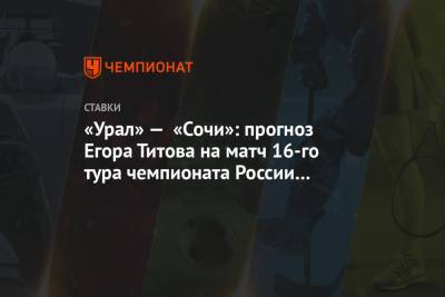 «Урал» — «Сочи»: прогноз Егора Титова на матч 16-го тура чемпионата России 29 ноября