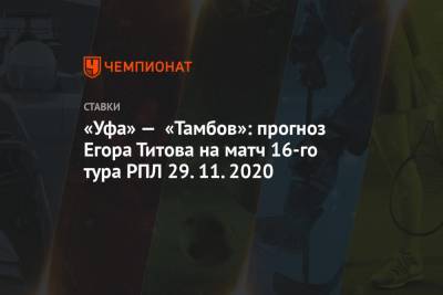 «Уфа» — «Тамбов»: прогноз Егора Титова на матч 16-го тура РПЛ 29.11.2020