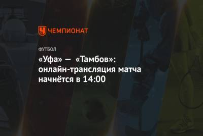 «Уфа» — «Тамбов»: онлайн-трансляция матча начнётся в 14:00