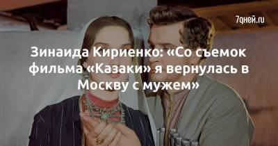 Зинаида Кириенко: «Со съемок фильма «Казаки» я вернулась в Москву с мужем»