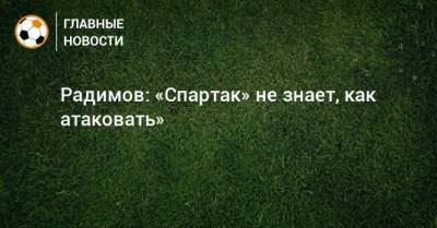 Радимов: «Спартак» не знает, как атаковать»