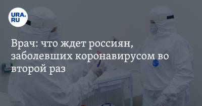 Врач: что ждет россиян, заболевших коронавирусом во второй раз