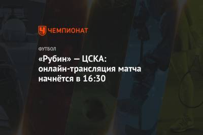«Рубин» — ЦСКА: онлайн-трансляция матча начнётся в 16:30