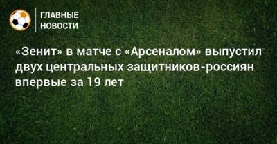 «Зенит» в матче с «Арсеналом» выпустил двух центральных защитников-россиян впервые за 19 лет