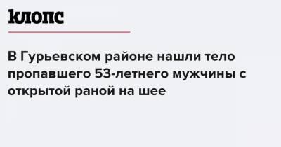 В Гурьевском районе нашли тело пропавшего 53-летнего мужчины с открытой раной на шее