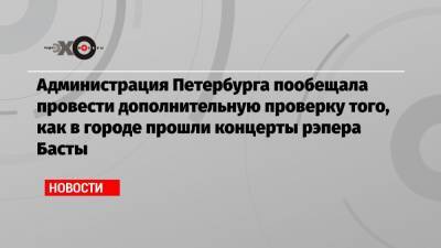 Администрация Петербурга пообещала провести дополнительную проверку того, как в городе прошли концерты рэпера Басты