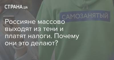 Россияне массово выходят из тени и платят налоги. Почему они это делают?