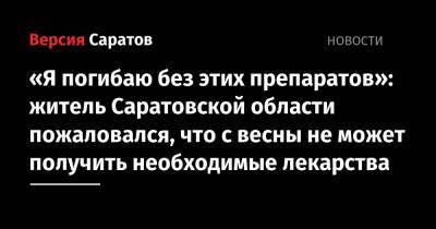 «Я погибаю без этих препаратов»: житель Саратовской области пожаловался, что с весны не может получить необходимые лекарства