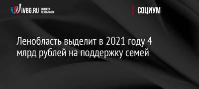 Ленобласть выделит в 2021 году 4 млрд рублей на поддержку семей