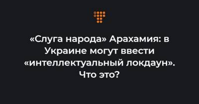 «Слуга народа» Арахамия: в Украине могут ввести «интеллектуальный локдаун». Что это?