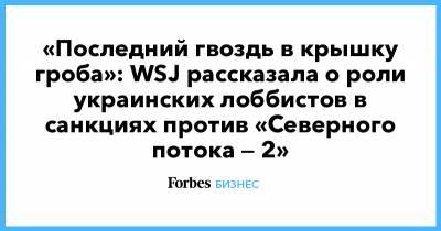 «Последний гвоздь в крышку гроба»: WSJ рассказала о роли украинских лоббистов в санкциях против «Северного потока — 2»