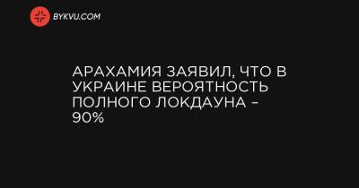 Арахамия заявил, что в Украине вероятность полного локдауна – 90%