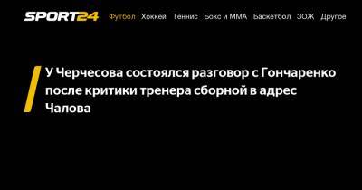 У Черчесова состоялся разговор с Гончаренко после критики тренера сборной в адрес Чалова