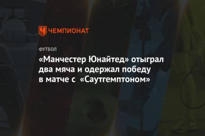 Давид Де-Хеа - «Манчестер Юнайтед» отыграл два мяча и одержал волевую победу в матче с «Саутгемптоном» - championat.com - Польша