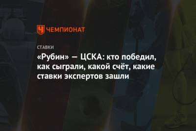 «Рубин» — ЦСКА: кто победил, как сыграли, какой счёт, какие ставки экспертов зашли