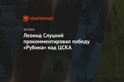 Леонид Слуцкий прокомментировал победу «Рубина» над ЦСКА