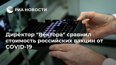 Директор "Вектора" сравнил стоимость российских вакцин от COVID-19