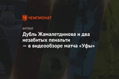 Олег Данченко - Тимур Жамалетдинов - Владислав Камилов - Алексей Грицаенко - Дубль Жамалетдинова и два незабитых пенальти — в видеообзоре матча «Уфы» - championat.com - Уфа - Тамбов