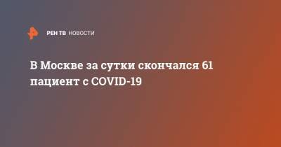 В Москве за сутки скончался 61 пациент с COVID-19