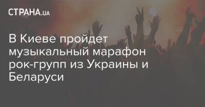 В Киеве пройдет музыкальный марафон рок-групп из Украины и Беларуси