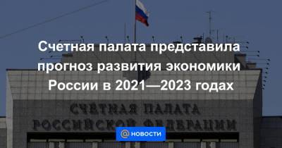 Счетная палата представила прогноз развития экономики России в 2021—2023 годах