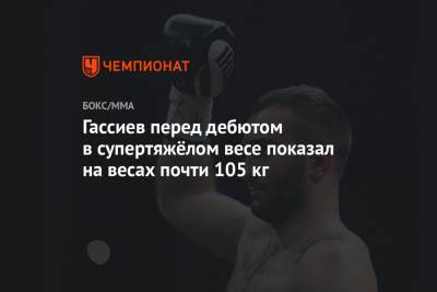 Гассиев перед дебютом в супертяжёлом весе показал на весах почти 105 кг