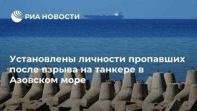 Установлены личности пропавших после взрыва на танкере в Азовском море