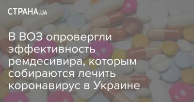 В ВОЗ опровергли эффективность ремдесивира, которым собираются лечить коронавирус в Украине