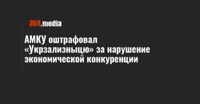 АМКУ оштрафовал «Укрзализныцю» за нарушение экономической конкуренции