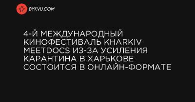4-й Международный кинофестиваль Kharkiv MeetDocs из-за усиления карантина в Харькове состоится в онлайн-формате