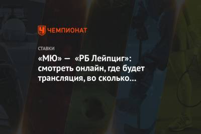 «МЮ» — «РБ Лейпциг»: смотреть онлайн, где будет трансляция, во сколько начало матча 28.10