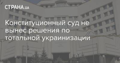 Конституционный суд не вынес решения по тотальной украинизации